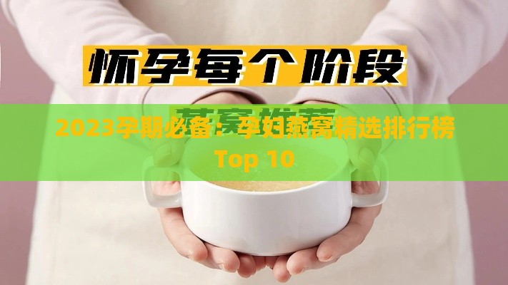 2023孕期必备：孕妇燕窝精选排行榜Top 10