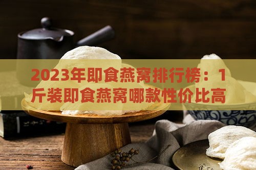 2023年即食燕窝排行榜：1斤装即食燕窝哪款性价比高？