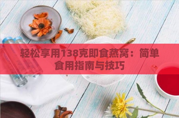 轻松享用138克即食燕窝：简单食用指南与技巧