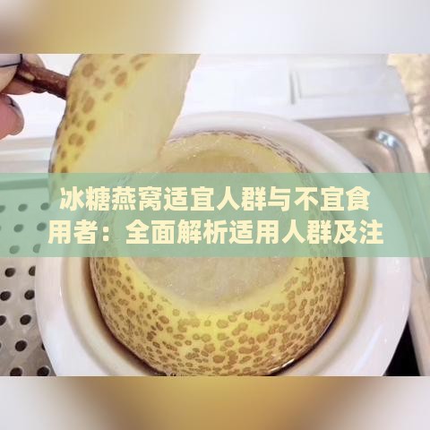 冰糖燕窝适宜人群与不宜食用者：全面解析适用人群及注意事项