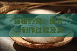 揭秘燕窝：成分、制作过程及其营养价值全解析