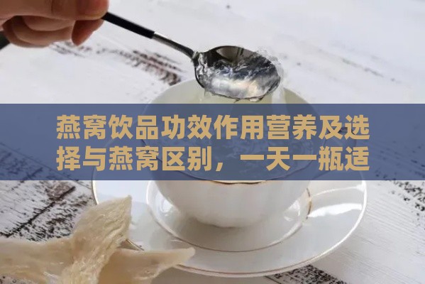 燕窝饮品功效作用营养及选择与燕窝区别，一天一瓶适宜吗？