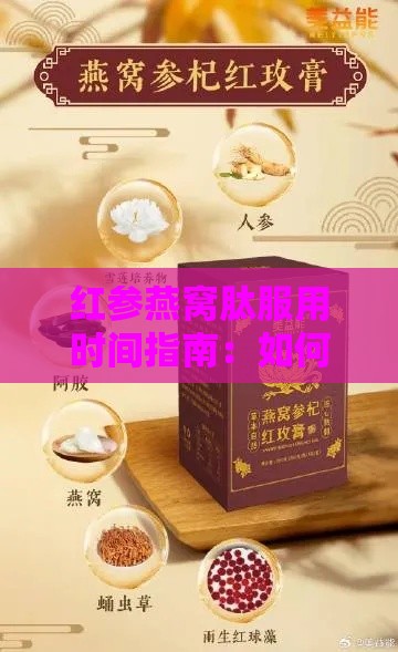 红参燕窝肽服用时间指南：如何选择更佳时段以提升吸收效果与保健功效