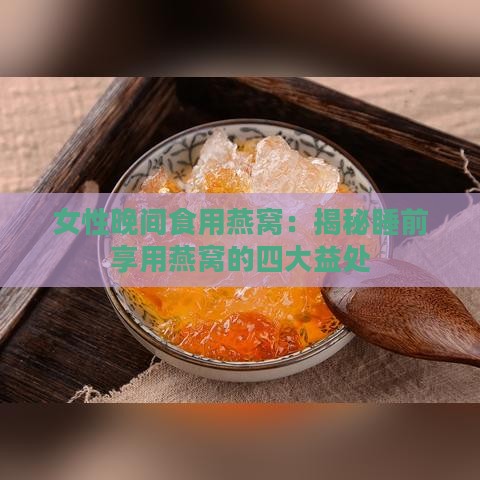 女性晚间食用燕窝：揭秘睡前享用燕窝的四大益处