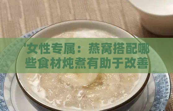 '女性专属：燕窝搭配哪些食材炖煮有助于改善睡眠质量'