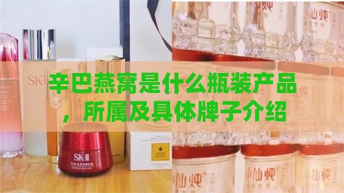 辛巴燕窝是什么瓶装产品，所属及具体牌子介绍