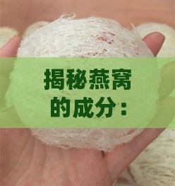 揭秘燕窝的成分：全面解析食用燕窝的原材料及其来源