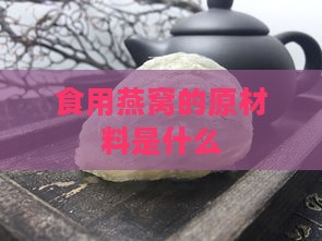 食用燕窝的原材料是什么