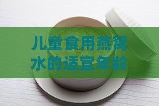 儿童食用燕窝水的适宜年龄与指导建议