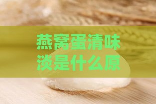 燕窝蛋清味淡是什么原因：探究其成因与解决方法