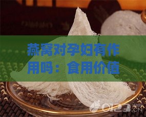 燕窝对孕妇有作用吗：食用价值及作用大小解析