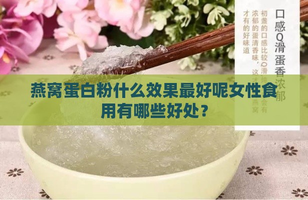 燕窝蛋白粉什么效果更好呢女性食用有哪些好处？