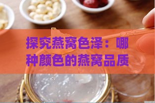 探究燕窝色泽：哪种颜色的燕窝品质更优？