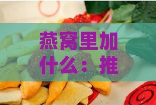 燕窝里加什么：推荐水果、糖及其他食物搭配提升口感