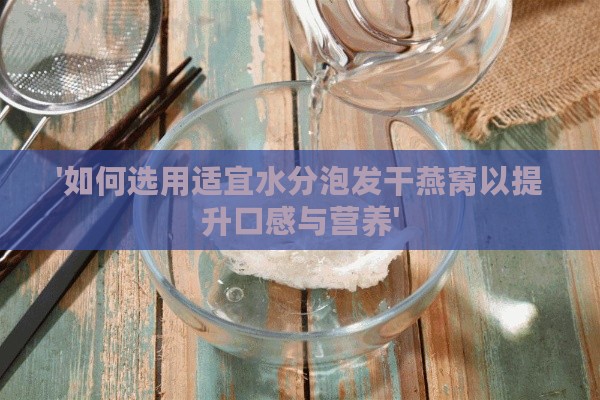 '如何选用适宜水分泡发干燕窝以提升口感与营养'