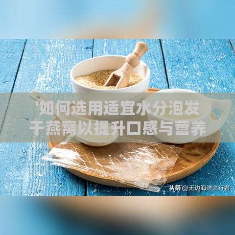 '如何选用适宜水分泡发干燕窝以提升口感与营养'