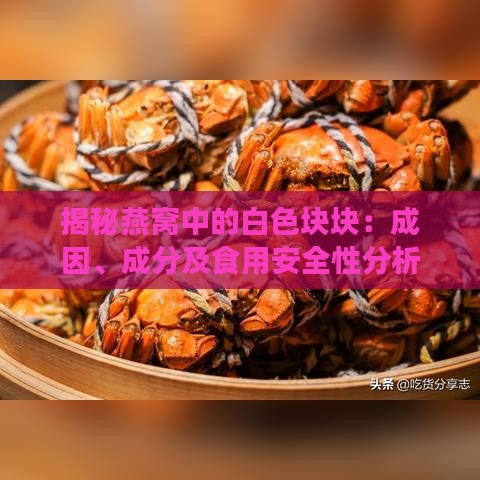 揭秘燕窝中的白色块块：成因、成分及食用安全性分析