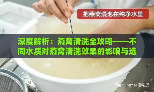 深度解析：燕窝清洗全攻略——不同水质对燕窝清洗效果的影响与选择