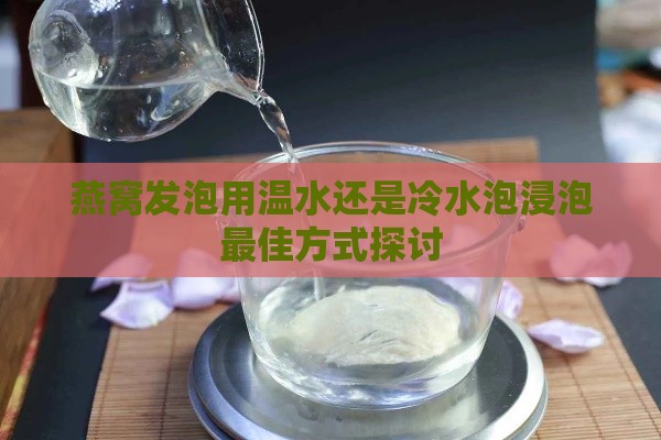 燕窝发泡用温水还是冷水泡浸泡更佳方式探讨