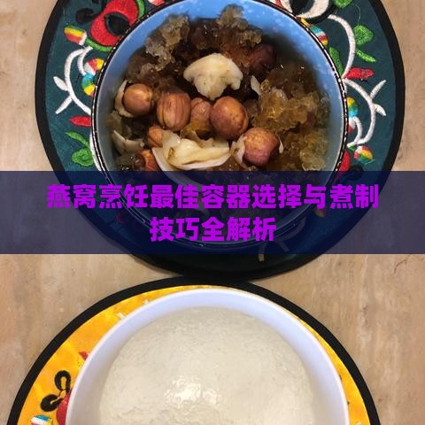 燕窝烹饪更佳容器选择与煮制技巧全解析