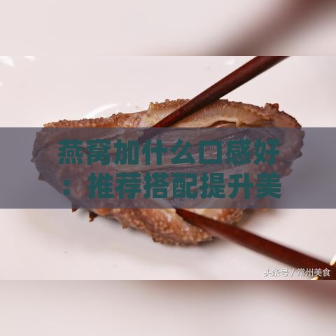 燕窝加什么口感好：推荐搭配提升美味与口感