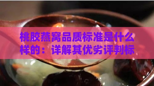 桃胶燕窝品质标准是什么样的：详解其优劣评判标准