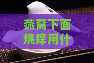 燕窝下面烧痒用什么办法