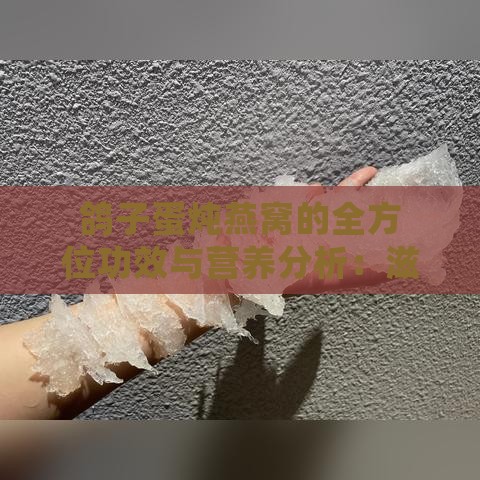 鸽子蛋炖燕窝的全方位功效与营养分析：滋补养生攻略