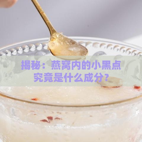 揭秘：燕窝内的小黑点究竟是什么成分？