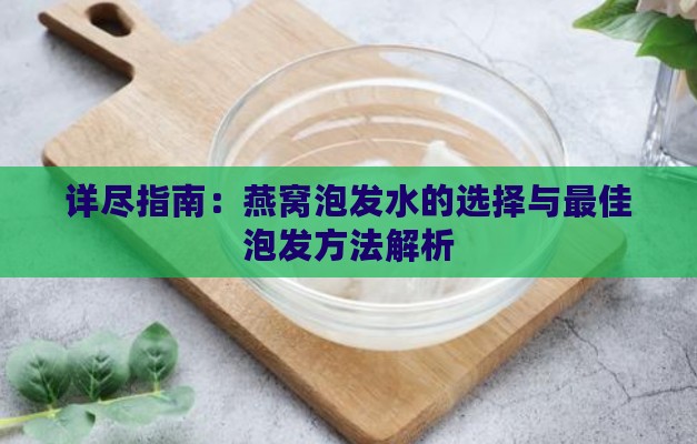 详尽指南：燕窝泡发水的选择与更佳泡发方法解析