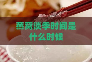 燕窝淡季时间是什么时候