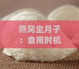 燕窝坐月子：食用时机、好处及与怀孕期食用对比分析