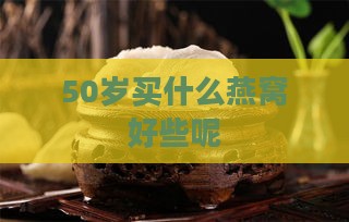 50岁买什么燕窝好些呢