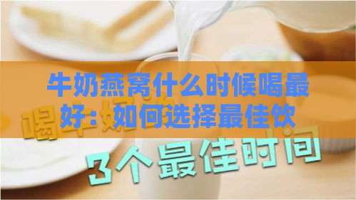 牛奶燕窝什么时候喝更好：如何选择更佳饮用时间以提升营养吸收