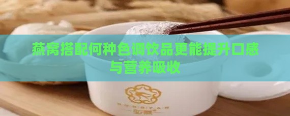 燕窝搭配何种色调饮品更能提升口感与营养吸收