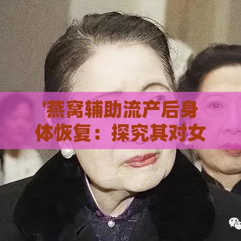 '燕窝辅助流产后身体恢复：探究其对女性健康的益处'