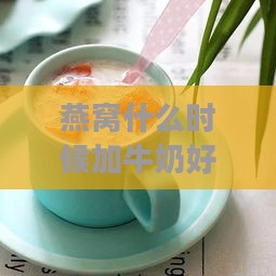 燕窝什么时候加牛奶好呢