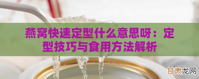 燕窝快速定型什么意思呀：定型技巧与食用方法解析