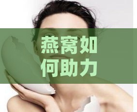 燕窝如何助力肌肤变白，揭秘美白秘籍