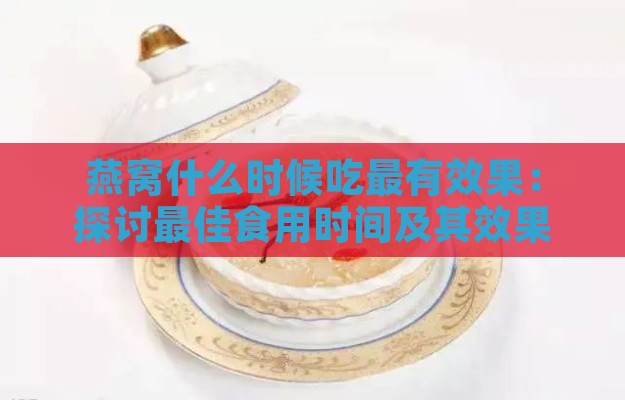 燕窝什么时候吃最有效果：探讨更佳食用时间及其效果