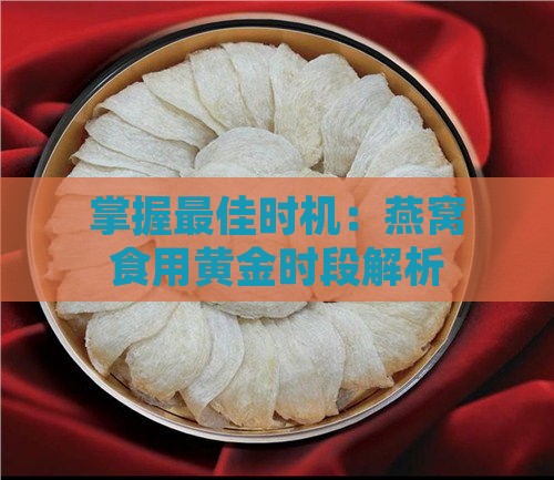 掌握更佳时机：燕窝食用黄金时段解析