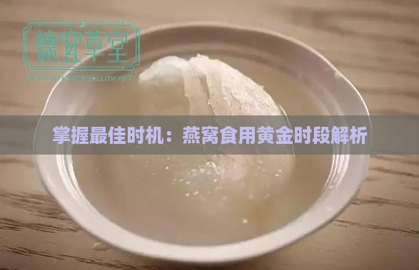 掌握更佳时机：燕窝食用黄金时段解析