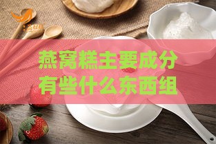 燕窝糕主要成分有些什么东西组成及制作材料