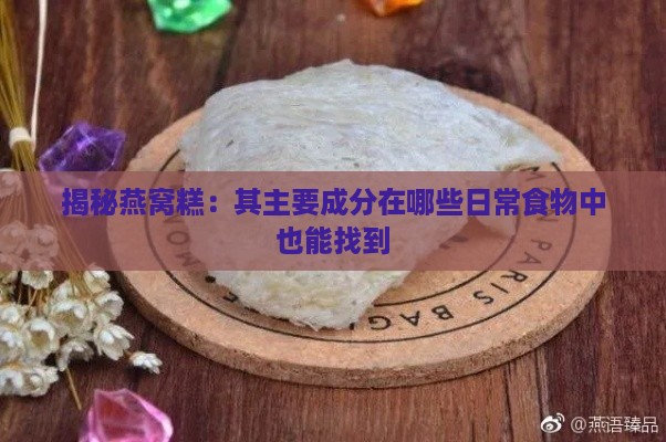 揭秘燕窝糕：其主要成分在哪些日常食物中也能找到