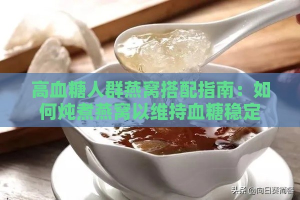 高血糖人群燕窝搭配指南：如何炖煮燕窝以维持血糖稳定