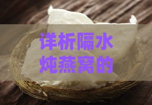 详析隔水炖燕窝的正确方法：燕窝内部是否需加水及其它常见问题解答