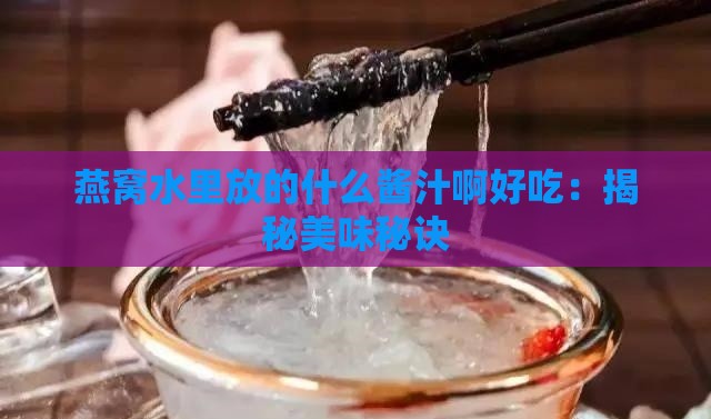 燕窝水里放的什么酱汁啊好吃：揭秘美味秘诀