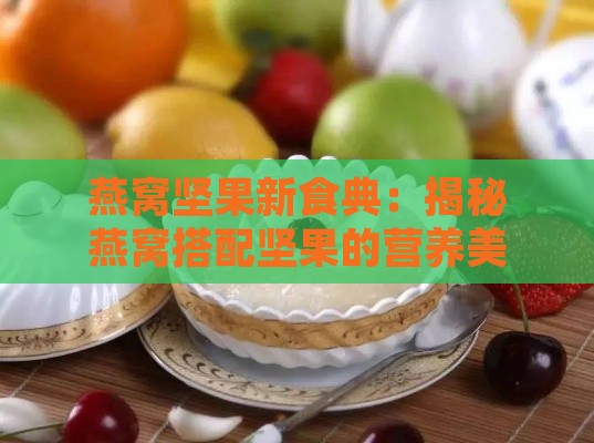 燕窝坚果新食典：揭秘燕窝搭配坚果的营养美学