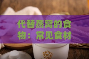 代替燕窝的食物：常见食材一览与全面替代选择指南