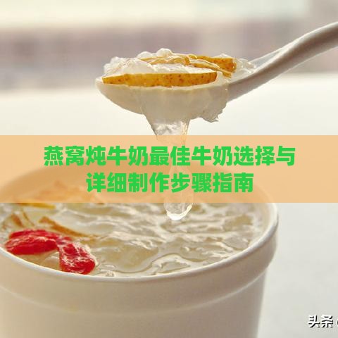 燕窝炖牛奶更佳牛奶选择与详细制作步骤指南